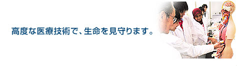 高度な医療技術で、生命を見守ります。