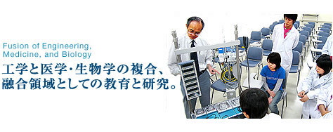 Fusion ofEngineering,Medicine, and Biology 工学と医学・生物学の複合、融合領域としての教育と研究。