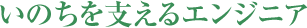 いのちを支えるエンジニア